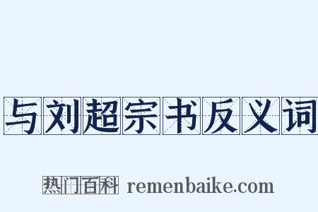 与刘超宗书反义词是什么意思的图片
